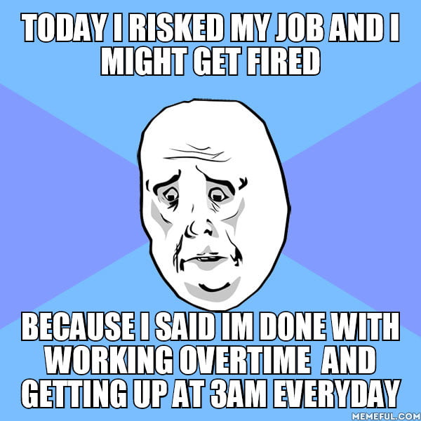 I work beyond contract times and the greedy boss doesnt even care ...