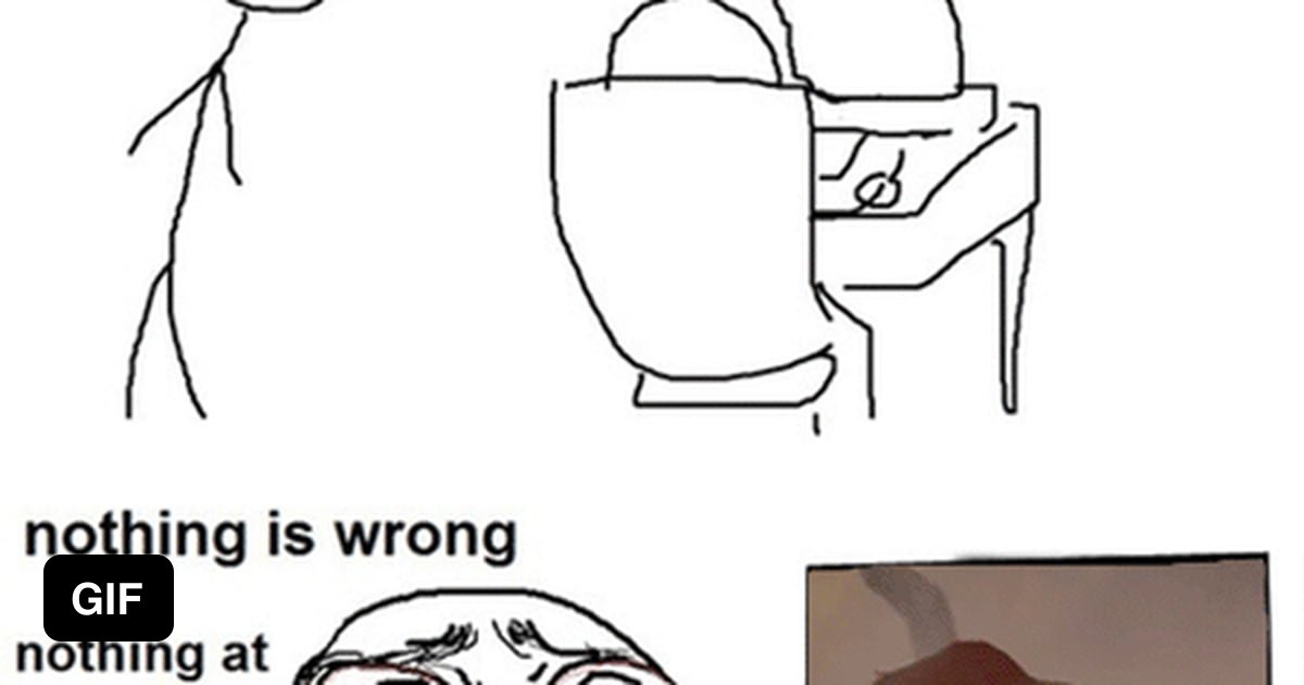 Nothing is wrong .... Nothing at all.... - 9GAG