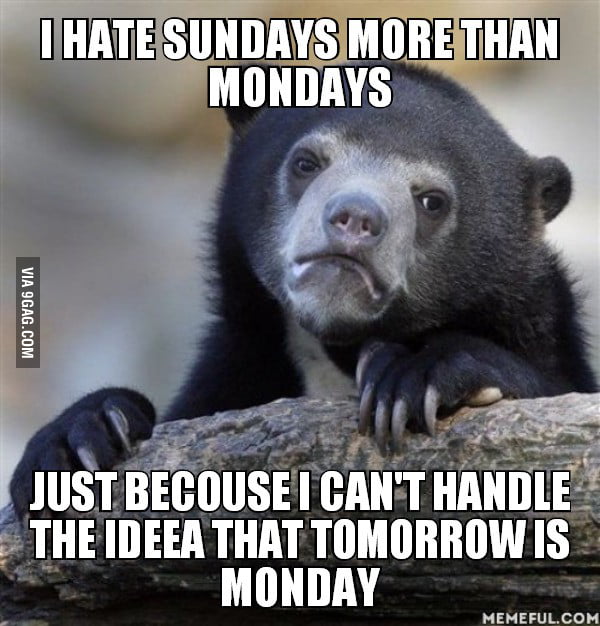 I hate sundays more than mondays. Just becouse I can't handle the ideea ...