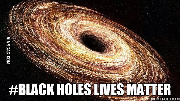 . #Black Holes Lives Matter - 9GAG