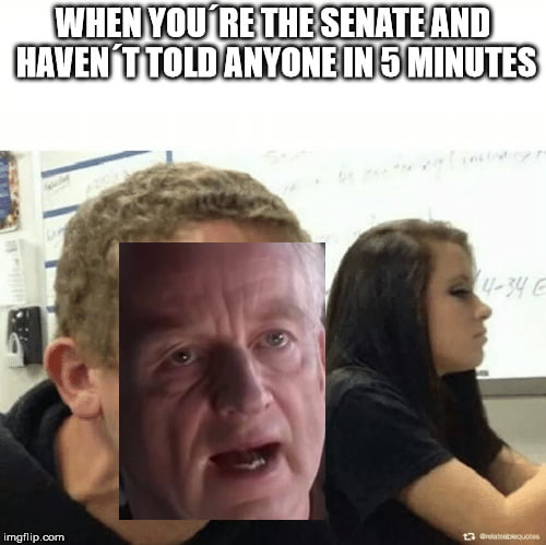 When You´re The Senate And Haven´t Told Anyone In 5 Minutes 9gag