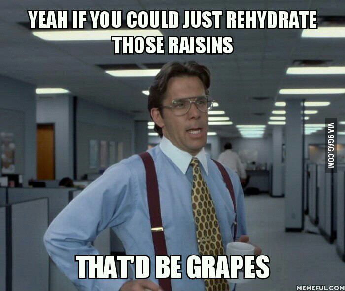 Yeah if you could just rehydrate those raisins - 9GAG