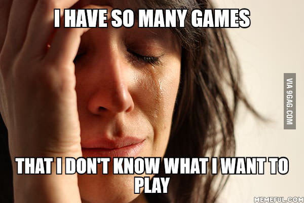 I Have So Many Games That I Don T Know What I Want To Play 9gag