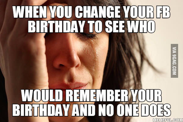 No one wished me happy birthday :( - 9GAG