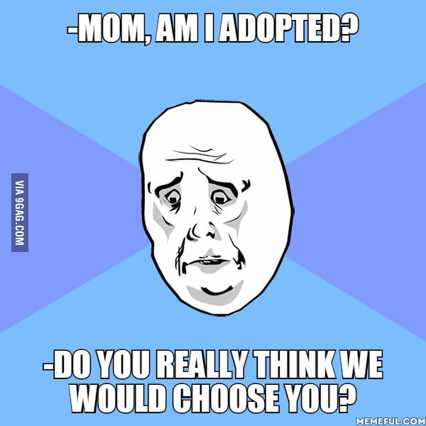 Mom Am I Adopted Do You Really Think We Would Choose You 9gag