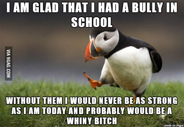 Whenever I see people crying about bullies in school - 9GAG