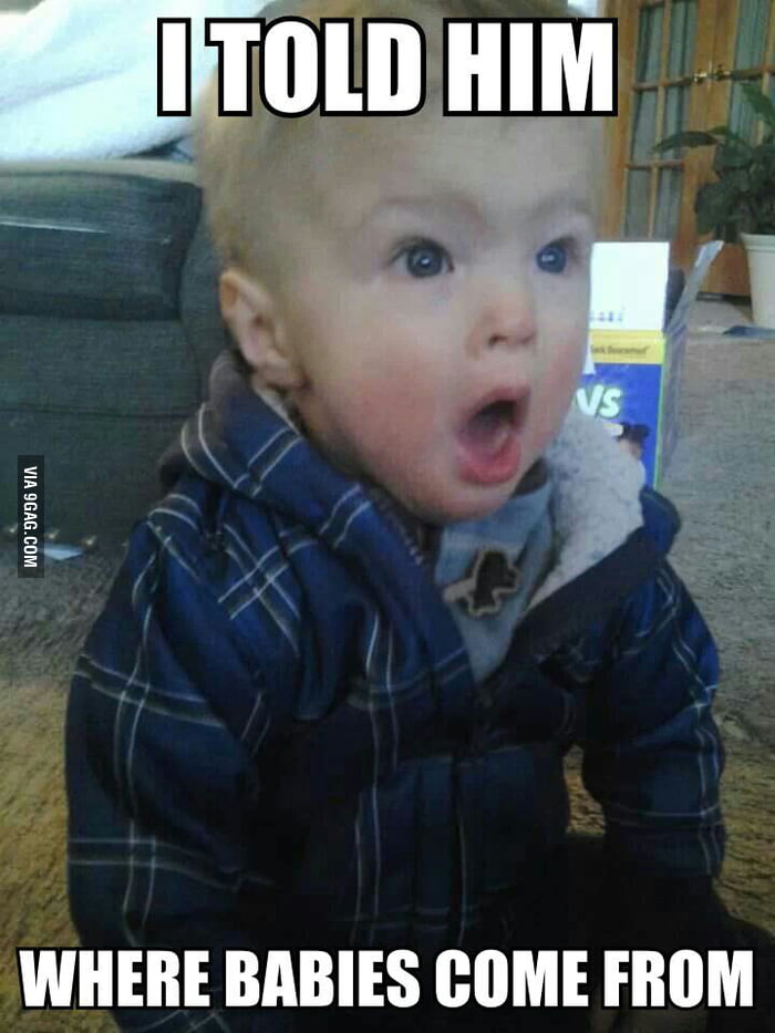 I told him where babies come from - 9GAG