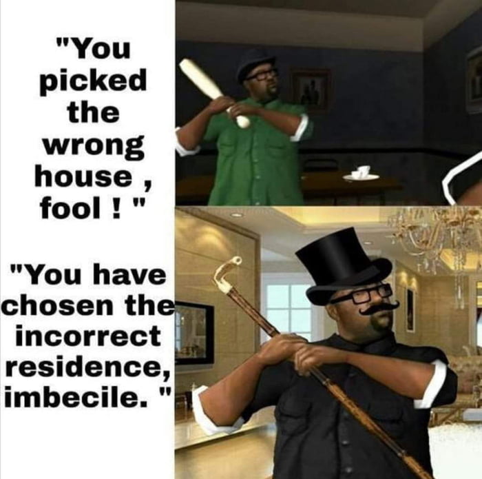 You ve got wrong house. You picked the wrong House Fool. Big Smoke you picked the wrong House Fool. Wrong House. Мем you picked the wrong Train.