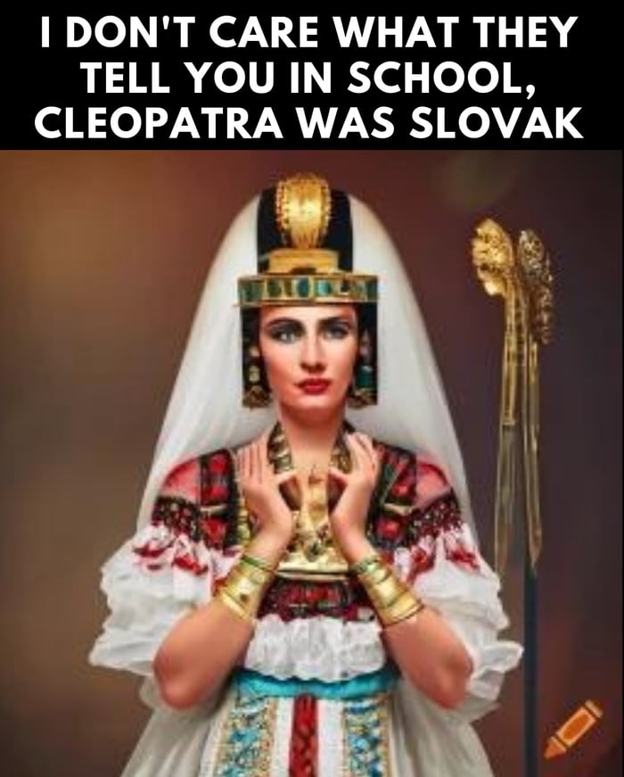 I Don t Care What They Tell You In School Cleopatra Was Slovak 9GAG