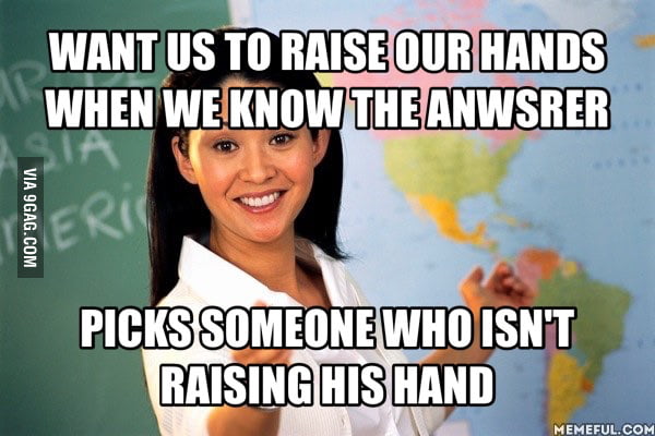 Teachers want us to raise our hands... - 9GAG