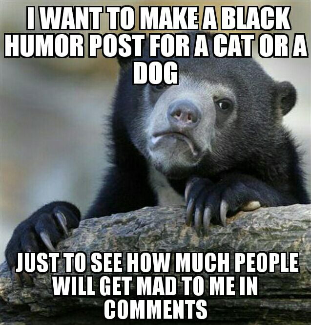 Humour Post There are too many black humor posts with babies or humans but I don t ...