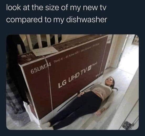 Flatscreen are getting bigger and bigger. Look at the size of my new tv  compared to my dishwasher - 9GAG