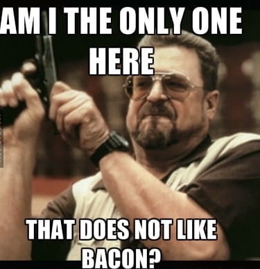 I really don’t like bacon. Seriously - 9GAG