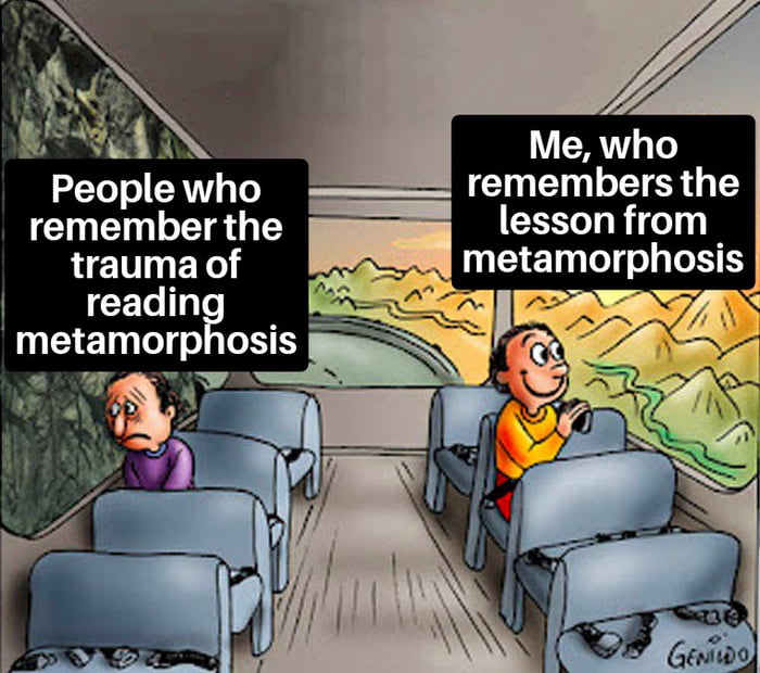 Hmm, yes, I read metamorphosis for the moral of the story, of course - 9GAG