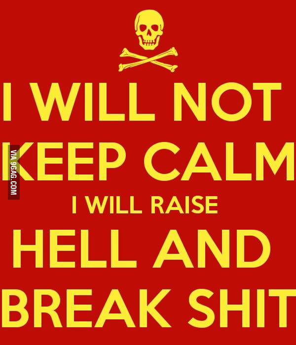 I will not keep calm.. - 9GAG