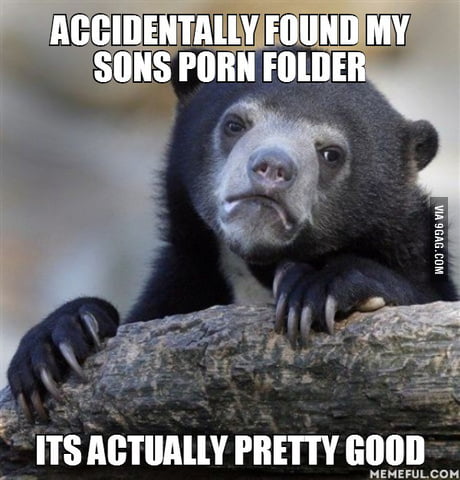 Accidentally Found Porn - Accidentally found my sons porn folder. Its actually pretty ...