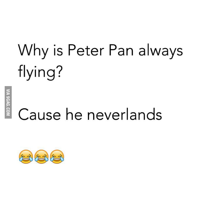 Why is Peter Pan always flying? 9GAG