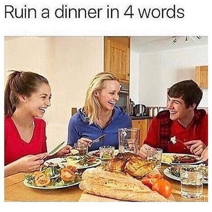 Ruin a dinner in 4 words 9GAG