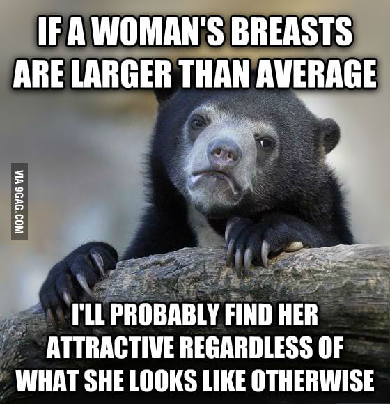 I honestly haven't met a busty woman who I haven't found attractive. - 9GAG
