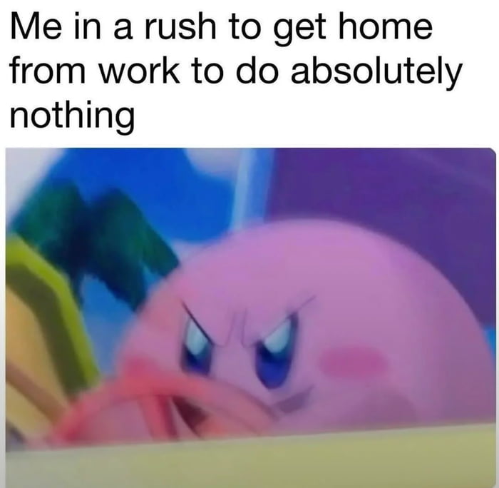 Me after work, ready to do absolutely nothing - 9GAG