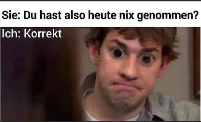 Ich, nee was genommen? - 9GAG