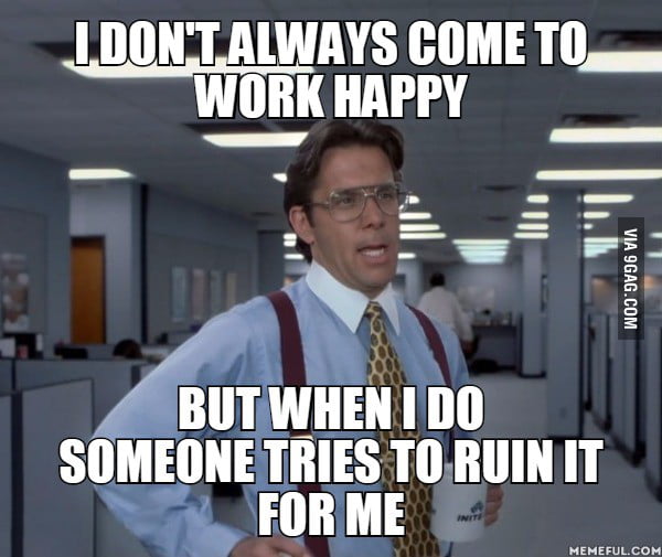 Why I M Not Happy At Work 9gag
