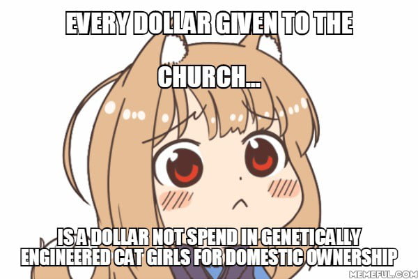 Every dollar given to the Church. Is a dollar not spend in genetically  engineered cat girls for domestic ownership - 9GAG