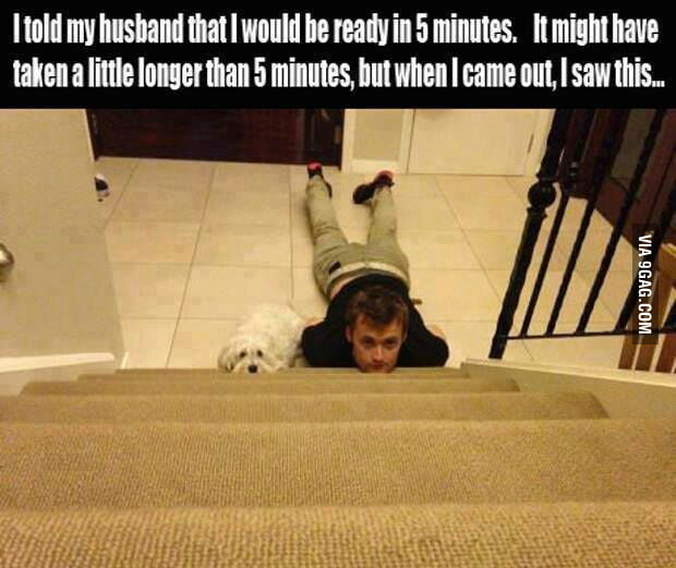 I told my husband that I would be ready in 5 minutes... 9GAG