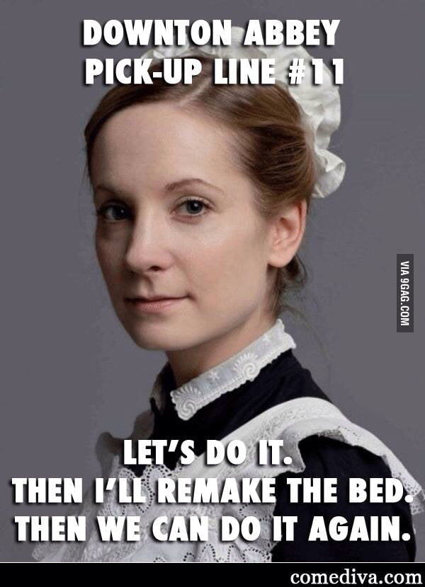 88 points - Downton Abbey pickup lines - 9GAG has the best funny pics, gifs...