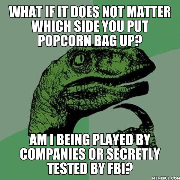 What if it does not matter which side you put popcorn bag up?. am I