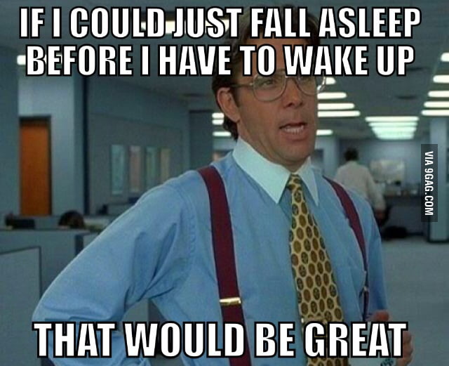 As someone who has to wake up early, but has trouble falling asleep - 9GAG