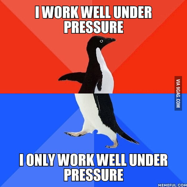 i-don-t-work-well-under-pressure-or-under-any-other-circumstance