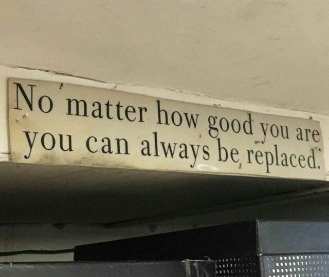 No matter how replaceable you are, you can always be good... - 9GAG
